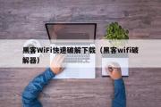 黑客WiFi快速破解下载（黑客wifi破解器）