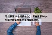 专业黑客24小时接单QQ（专业黑客24小时接单微信黑客24小时在线查询）