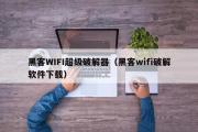 黑客WIFI超级破解器（黑客wifi破解软件下载）