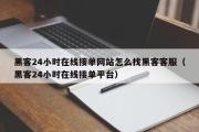 黑客24小时在线接单网站怎么找黑客客服（黑客24小时在线接单平台）