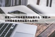 黑客24小时接单服务网站是什么（黑客24小时接单服务网站是什么软件）