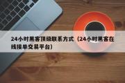 24小时黑客顶级联系方式（24小时黑客在线接单交易平台）