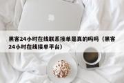 黑客24小时在线联系接单是真的吗吗（黑客24小时在线接单平台）