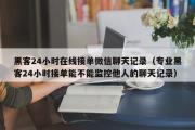 黑客24小时在线接单微信聊天记录（专业黑客24小时接单能不能监控他人的聊天记录）