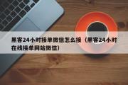 黑客24小时接单微信怎么接（黑客24小时在线接单网站微信）