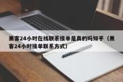 黑客24小时在线联系接单是真的吗知乎（黑客24小时接单联系方式）