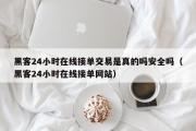 黑客24小时在线接单交易是真的吗安全吗（黑客24小时在线接单网站）