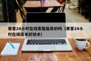 黑客24小时在线客服是真的吗（黑客24小时在线接单好技术）