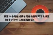 黑客24小时在线接单网站微信聊天怎么设置（黑客24小时在线服务微信）