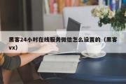 黑客24小时在线服务微信怎么设置的（黑客vx）