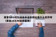 黑客24小时在线接单追款网址是什么软件呀（黑客24小时接单服务）