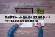 网络黑客24小时在线接单违法吗知乎（24小时接单的黑客先做事后收钱）