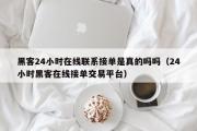 黑客24小时在线联系接单是真的吗吗（24小时黑客在线接单交易平台）