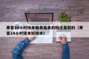 黑客24小时接单服务是真的吗还是假的（黑客24小时接单好技术）