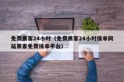 免费黑客24小时（免费黑客24小时接单网站黑客免费接单平台）