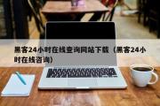 黑客24小时在线查询网站下载（黑客24小时在线咨询）