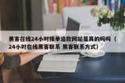 黑客在线24小时接单追款网站是真的吗吗（24小时在线黑客联系 黑客联系方式）