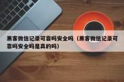 黑客微信记录可靠吗安全吗（黑客微信记录可靠吗安全吗是真的吗）