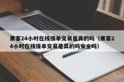 黑客24小时在线接单交易是真的吗（黑客24小时在线接单交易是真的吗安全吗）