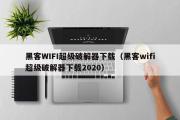 黑客WIFI超级破解器下载（黑客wifi超级破解器下载2020）