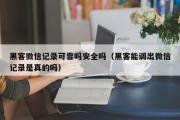 黑客微信记录可靠吗安全吗（黑客能调出微信记录是真的吗）