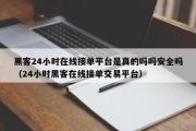 黑客24小时在线接单平台是真的吗吗安全吗（24小时黑客在线接单交易平台）