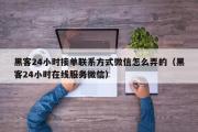 黑客24小时接单联系方式微信怎么弄的（黑客24小时在线服务微信）