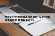 黑客24小时在线联系方式贴吧（24小时在线黑客联系 黑客联系方式）