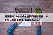 黑客在线24小时接单追款网站有哪些（24小时在线黑客联系 黑客联系方式）