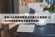 黑客24小时接单联系方式是什么意思啊（24小时接单的黑客先做事后收钱）