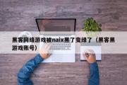 黑客网络游戏被naix黑了变绿了（黑客黑游戏账号）