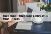 黑客在线咨询（黑客在线咨询是现代社会不可忽视的一个领域）