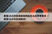 黑客24小时在线接单网站怎么找黑客聊天（黑客24小时在线联系）