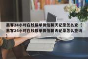 黑客24小时在线接单微信聊天记录怎么查（黑客24小时在线接单微信聊天记录怎么查询）