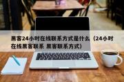 黑客24小时在线联系方式是什么（24小时在线黑客联系 黑客联系方式）