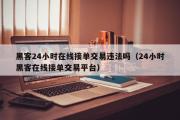 黑客24小时在线接单交易违法吗（24小时黑客在线接单交易平台）