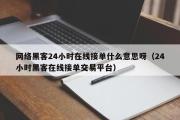 网络黑客24小时在线接单什么意思呀（24小时黑客在线接单交易平台）