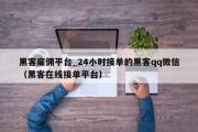 黑客雇佣平台_24小时接单的黑客qq微信（黑客在线接单平台）