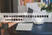 黑客24小时在线联系方式是什么意思呀苹果（24小时黑客技术）