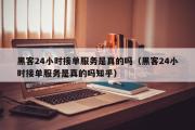 黑客24小时接单服务是真的吗（黑客24小时接单服务是真的吗知乎）