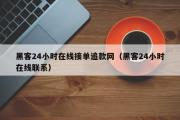 黑客24小时在线接单追款网（黑客24小时在线联系）