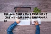 黑客24小时在线接单平台是真的吗知乎文章（黑客24小时在线接单平台是真的吗知乎文章）