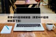 黑客WIFI超级破解器（黑客WIFI超级破解器下载）