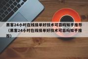 黑客24小时在线接单好技术可靠吗知乎推荐（黑客24小时在线接单好技术可靠吗知乎推荐）