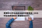 黑客24小时在线查询各种问题电话（24小时在线黑客联系 黑客联系方式）