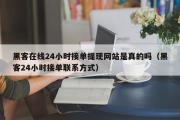 黑客在线24小时接单提现网站是真的吗（黑客24小时接单联系方式）