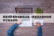 黑客技术看微信聊天记录（黑客技术看微信聊天记录违法吗）