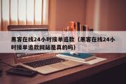 黑客在线24小时接单追款（黑客在线24小时接单追款网站是真的吗）