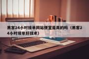 黑客24小时接单网站便宜是真的吗（黑客24小时接单好技术）