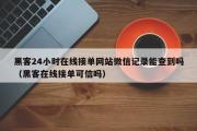 黑客24小时在线接单网站微信记录能查到吗（黑客在线接单可信吗）